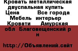 Кровать металлическая двуспальная купить › Цена ­ 850 - Все города Мебель, интерьер » Кровати   . Амурская обл.,Благовещенский р-н